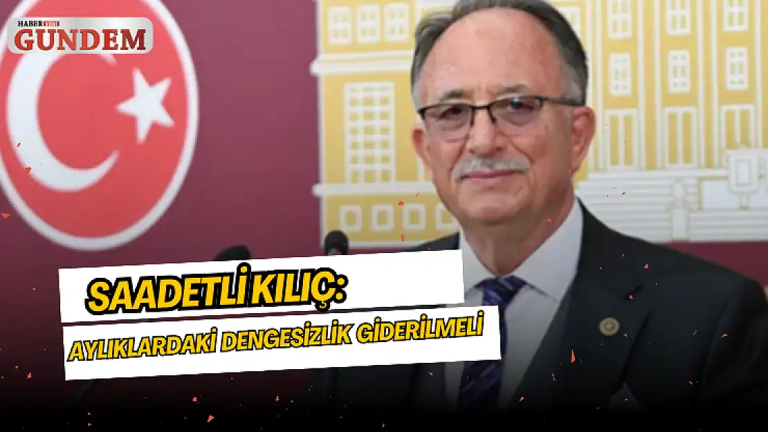 Saadetli Kılıç: Aylıklara yapılacak artışlarla dengesizlik giderilmeli