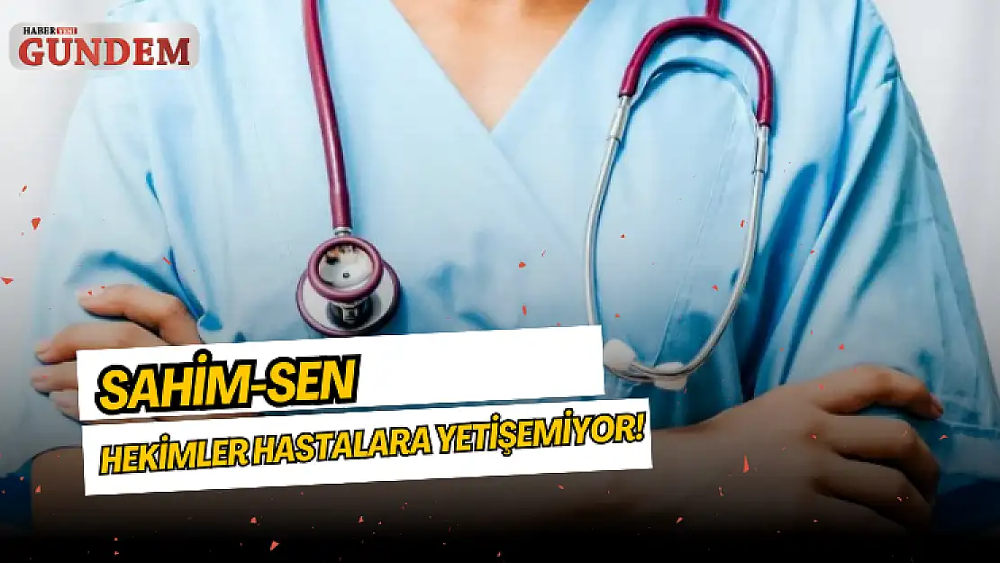 SAHİM-SEN: Hekimler hastalara yetişemiyor!