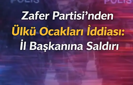 'Zafer Partisi'nden Ülkü Ocakları İddiası: İl Başkanına Saldırı'