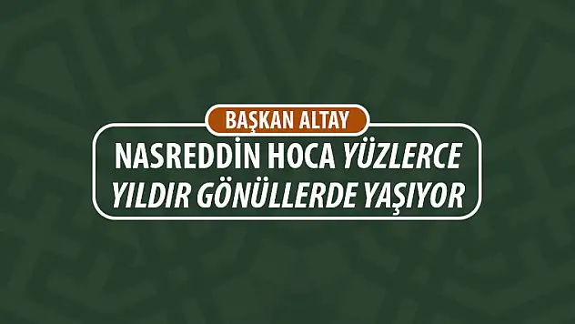 Başkan Altay: Nasreddin Hoca Yüzlerce Yıldır Gönüllerde Yaşıyor