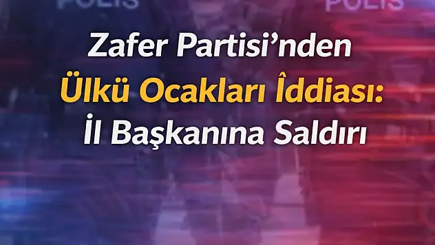 'Zafer Partisi'nden Ülkü Ocakları İddiası: İl Başkanına Saldırı'