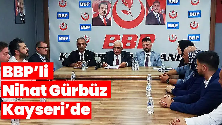 BBP GENEL BAŞKAN YARDIMCISI NİHAT GÜRBÜZ KAYSERİ'DE